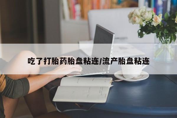 购买米非司酮片打胎药微信吃了打胎药胎盘粘连/流产胎盘粘连