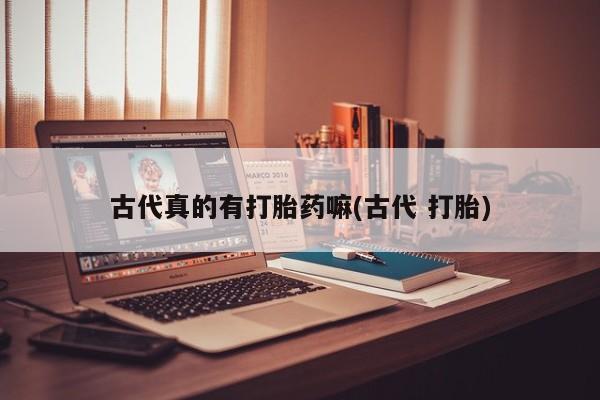 购买米非司酮片打胎药微信古代真的有打胎药嘛(古代 打胎)