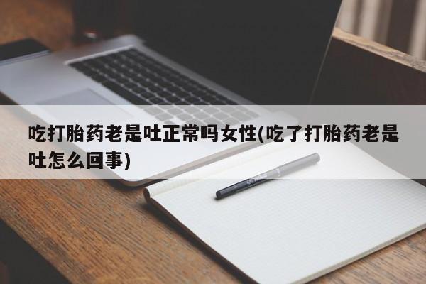 购买米非司酮片打胎药微信吃打胎药老是吐正常吗女性(吃了打胎药老是吐怎么回事)