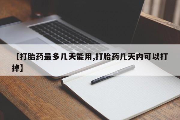 购买米非司酮片打胎药微信【打胎药最多几天能用,打胎药几天内可以打掉】