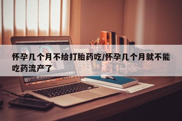 购买米非司酮片打胎药微信怀孕几个月不给打胎药吃/怀孕几个月就不能吃药流产了