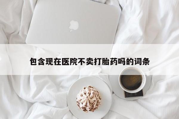 购买米非司酮片打胎药微信包含现在医院不卖打胎药吗的词条