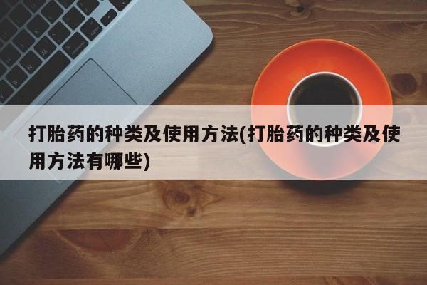 购买米非司酮片打胎药微信打胎药的种类及使用方法(打胎药的种类及使用方法有哪些)