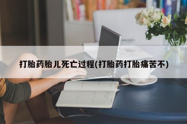 购买米非司酮片打胎药微信打胎药胎儿死亡过程(打胎药打胎痛苦不)