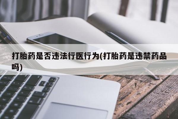 购买米非司酮片打胎药微信打胎药是否违法行医行为(打胎药是违禁药品吗)