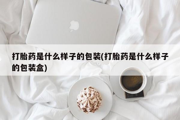 购买米非司酮片打胎药微信打胎药是什么样子的包装(打胎药是什么样子的包装盒)