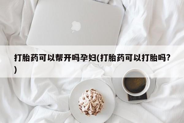 购买米非司酮片打胎药微信打胎药可以帮开吗孕妇(打胎药可以打胎吗?)