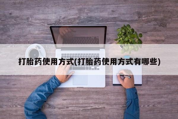 购买米非司酮片打胎药微信打胎药使用方式(打胎药使用方式有哪些)