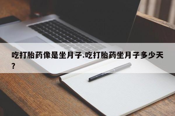 购买米非司酮片打胎药微信吃打胎药像是坐月子.吃打胎药坐月子多少天？
