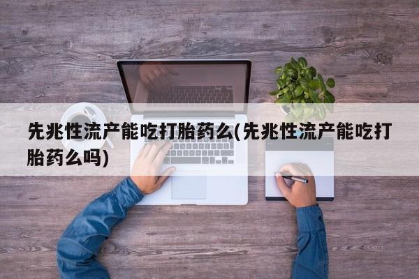 购买米非司酮片打胎药微信先兆性流产能吃打胎药么(先兆性流产能吃打胎药么吗)