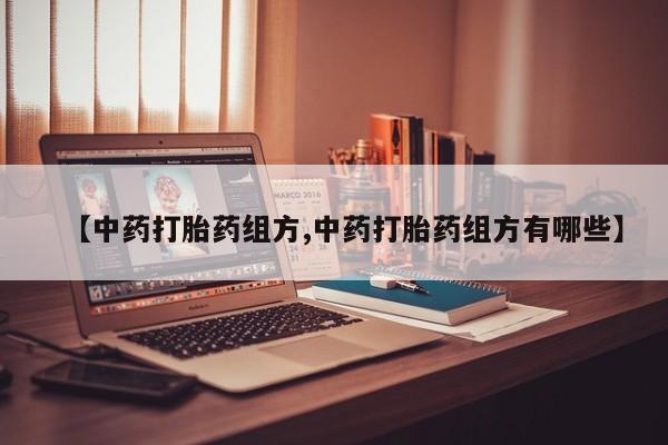 购买米非司酮片打胎药微信【中药打胎药组方,中药打胎药组方有哪些】