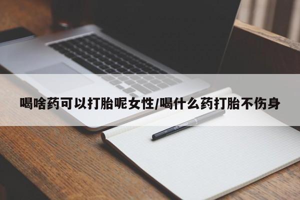 购买米非司酮片打胎药微信喝啥药可以打胎呢女性/喝什么药打胎不伤身