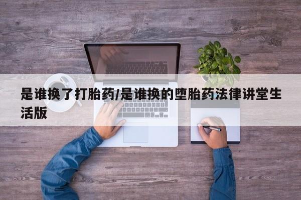 购买米非司酮片打胎药微信是谁换了打胎药/是谁换的堕胎药法律讲堂生活版