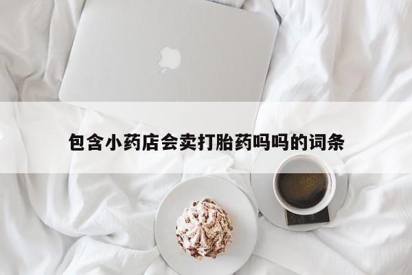 购买米非司酮片打胎药微信包含小药店会卖打胎药吗吗的词条