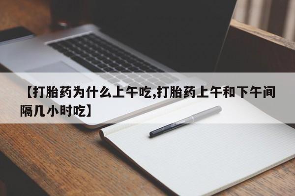 购买米非司酮片打胎药微信【打胎药为什么上午吃,打胎药上午和下午间隔几小时吃】