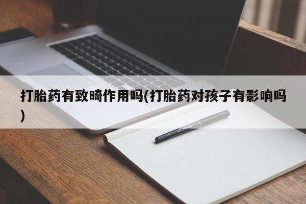 购买米非司酮片打胎药微信打胎药有致畸作用吗(打胎药对孩子有影响吗)