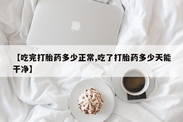 购买米非司酮片打胎药微信【吃完打胎药多少正常,吃了打胎药多少天能干净】