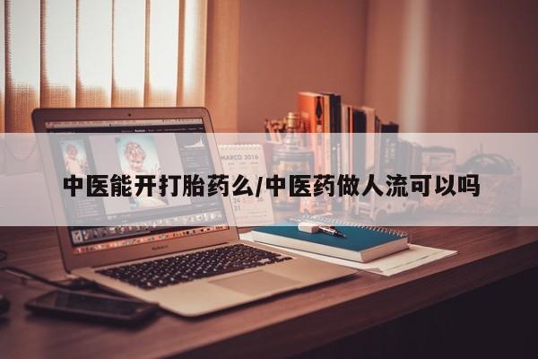 购买米非司酮片打胎药微信中医能开打胎药么/中医药做人流可以吗