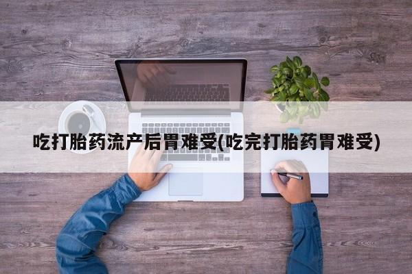 购买米非司酮片打胎药微信吃打胎药流产后胃难受(吃完打胎药胃难受)