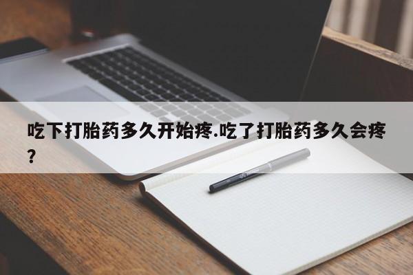 购买米非司酮片打胎药微信吃下打胎药多久开始疼.吃了打胎药多久会疼？