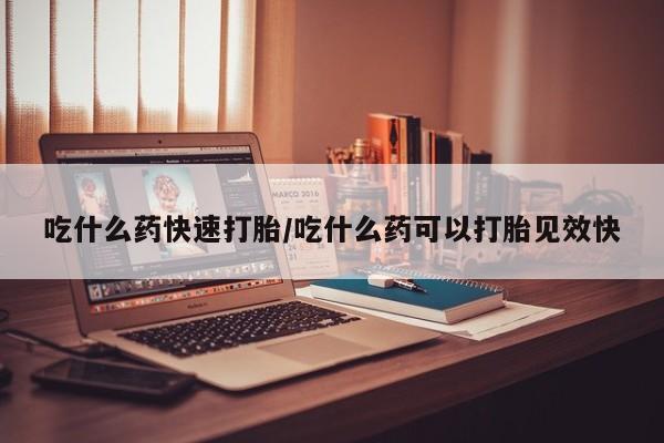 购买米非司酮片打胎药微信吃什么药快速打胎/吃什么药可以打胎见效快